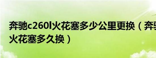 奔驰c260l火花塞多少公里更换（奔驰C260L火花塞多久换）