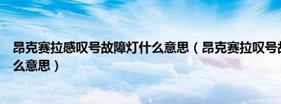 昂克赛拉感叹号故障灯什么意思（昂克赛拉叹号故障灯是什么意思）