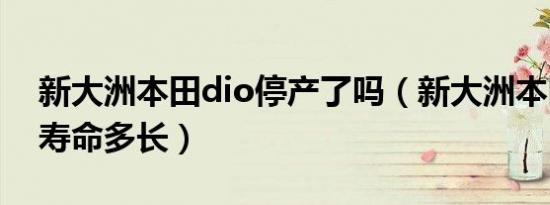 新大洲本田dio停产了吗（新大洲本田dio的寿命多长）