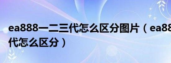 ea888一二三代怎么区分图片（ea888一二三代怎么区分）