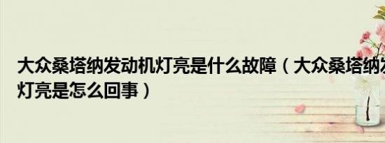 大众桑塔纳发动机灯亮是什么故障（大众桑塔纳发动机故障灯亮是怎么回事）