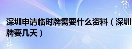 深圳申请临时牌需要什么资料（深圳申请临时牌要几天）