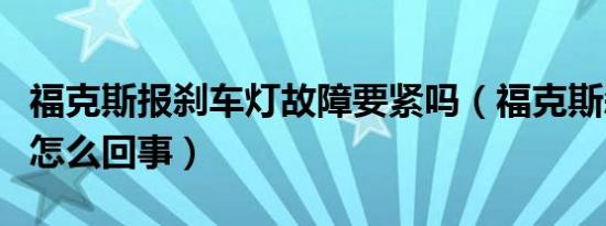 福克斯报刹车灯故障要紧吗（福克斯刹车异常怎么回事）