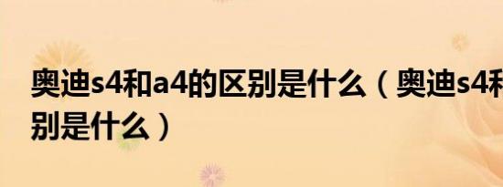 奥迪s4和a4的区别是什么（奥迪s4和a4的区别是什么）