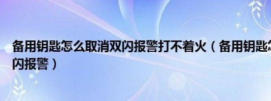 备用钥匙怎么取消双闪报警打不着火（备用钥匙怎么取消双闪报警）