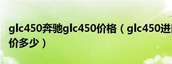 glc450奔驰glc450价格（glc450进口奔驰售价多少）