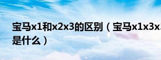 宝马x1和x2x3的区别（宝马x1x3x5的区别是什么）