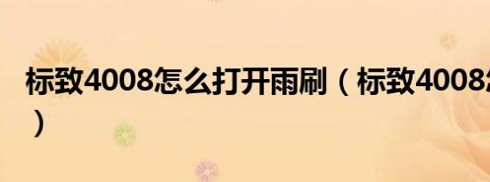 标致4008怎么打开雨刷（标致4008怎么打开）