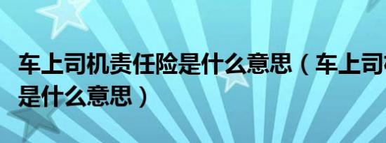 车上司机责任险是什么意思（车上司机责任险是什么意思）