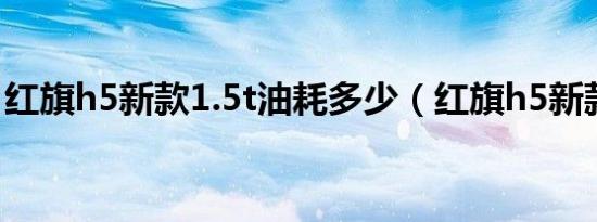 红旗h5新款1.5t油耗多少（红旗h5新款1.5t）