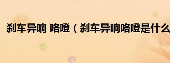 刹车异响 咯噔（刹车异响咯噔是什么原因）