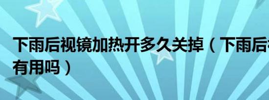 下雨后视镜加热开多久关掉（下雨后视镜加热有用吗）