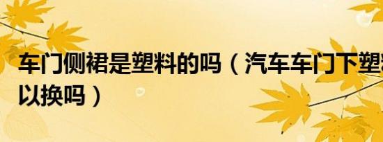 车门侧裙是塑料的吗（汽车车门下塑料裙边可以换吗）