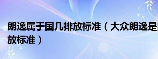 朗逸属于国几排放标准（大众朗逸是国几的排放标准）