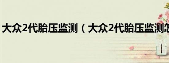 大众2代胎压监测（大众2代胎压监测怎么样）