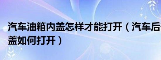 汽车油箱内盖怎样才能打开（汽车后部的油箱盖如何打开）