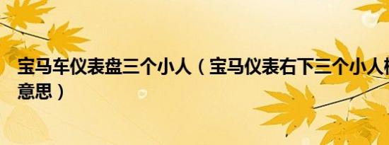 宝马车仪表盘三个小人（宝马仪表右下三个小人标志是什么意思）