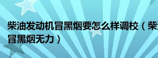 柴油发动机冒黑烟要怎么样调校（柴油发动机冒黑烟无力）