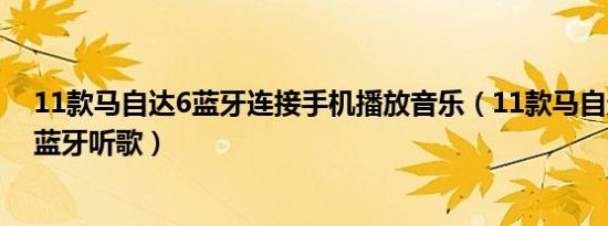 11款马自达6蓝牙连接手机播放音乐（11款马自达6怎么用蓝牙听歌）