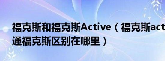 福克斯和福克斯Active（福克斯active与普通福克斯区别在哪里）