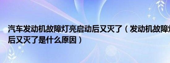 汽车发动机故障灯亮启动后又灭了（发动机故障灯亮了启动后又灭了是什么原因）