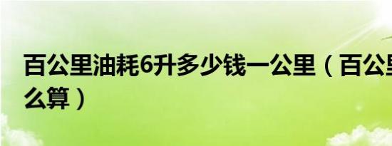 百公里油耗6升多少钱一公里（百公里油耗怎么算）