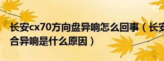 长安cx70方向盘异响怎么回事（长安cx70离合异响是什么原因）