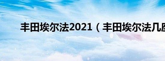 丰田埃尔法2021（丰田埃尔法几座）