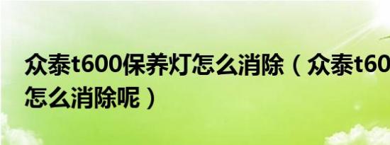 众泰t600保养灯怎么消除（众泰t600保养灯怎么消除呢）