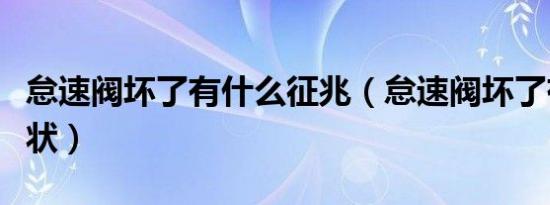 怠速阀坏了有什么征兆（怠速阀坏了有什么症状）