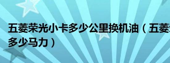 五菱荣光小卡多少公里换机油（五菱荣光小卡多少马力）