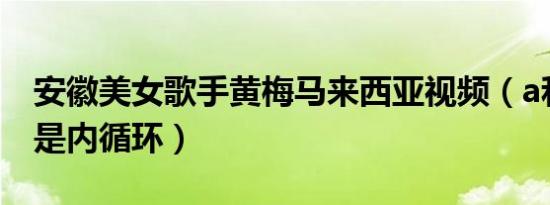 安徽美女歌手黄梅马来西亚视频（a和m哪个是内循环）