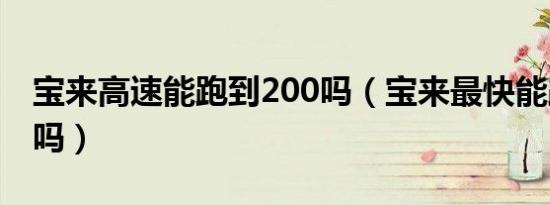 宝来高速能跑到200吗（宝来最快能跑200码吗）