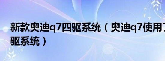 新款奥迪q7四驱系统（奥迪q7使用了什么四驱系统）