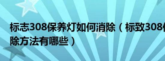 标志308保养灯如何消除（标致308保养灯消除方法有哪些）