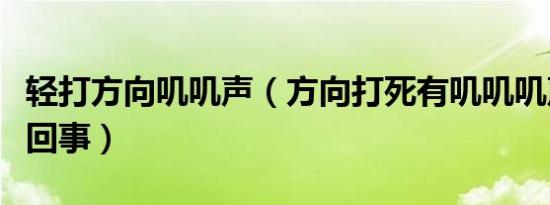 轻打方向叽叽声（方向打死有叽叽叽声音怎么回事）