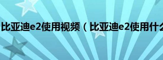 比亚迪e2使用视频（比亚迪e2使用什么悬架）