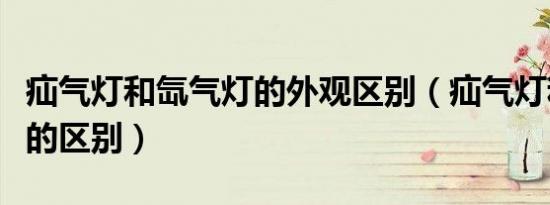 疝气灯和氙气灯的外观区别（疝气灯和氙气灯的区别）