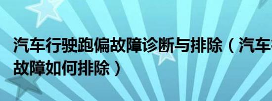 汽车行驶跑偏故障诊断与排除（汽车行驶跑偏故障如何排除）