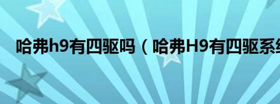 哈弗h9有四驱吗（哈弗H9有四驱系统吗）