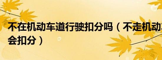 不在机动车道行驶扣分吗（不走机动车道会不会扣分）