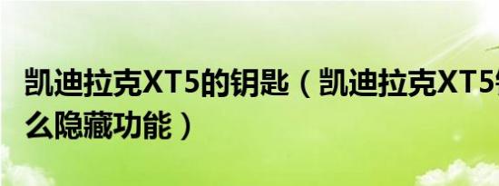 凯迪拉克XT5的钥匙（凯迪拉克XT5钥匙有什么隐藏功能）