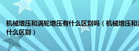 机械增压和涡轮增压有什么区别吗（机械增压和涡轮增压有什么区别）