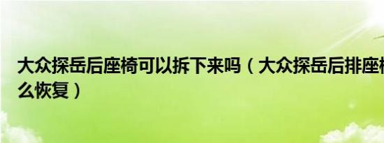 大众探岳后座椅可以拆下来吗（大众探岳后排座椅放倒后怎么恢复）