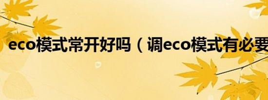 eco模式常开好吗（调eco模式有必要开吗）