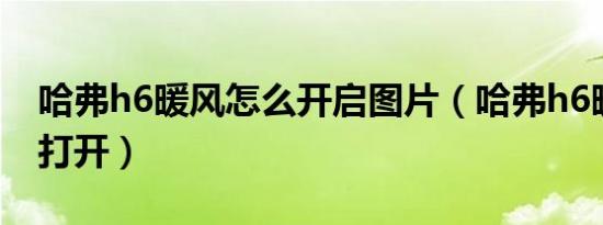 哈弗h6暖风怎么开启图片（哈弗h6暖风怎么打开）