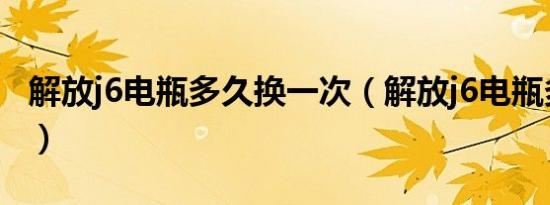 解放j6电瓶多久换一次（解放j6电瓶多大型号）