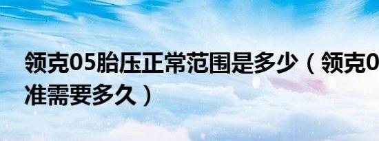 领克05胎压正常范围是多少（领克05胎压校准需要多久）