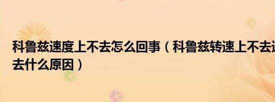 科鲁兹速度上不去怎么回事（科鲁兹转速上不去速度也上不去什么原因）