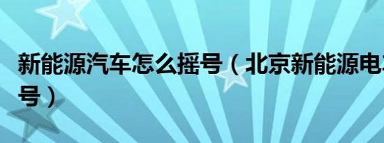 新能源汽车怎么摇号（北京新能源电车怎么摇号）